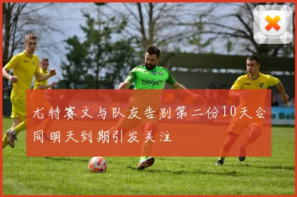 尤特赛文与队友告别第二份10天合同明天到期引发关注