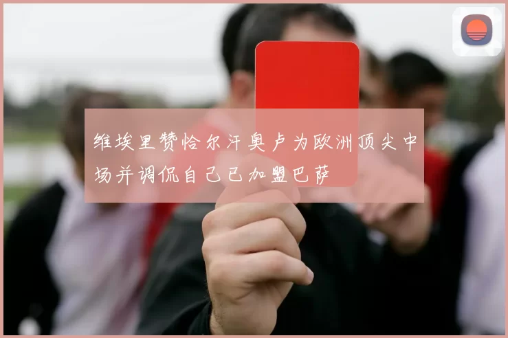 维埃里赞恰尔汗奥卢为欧洲顶尖中场并调侃自己已加盟巴萨