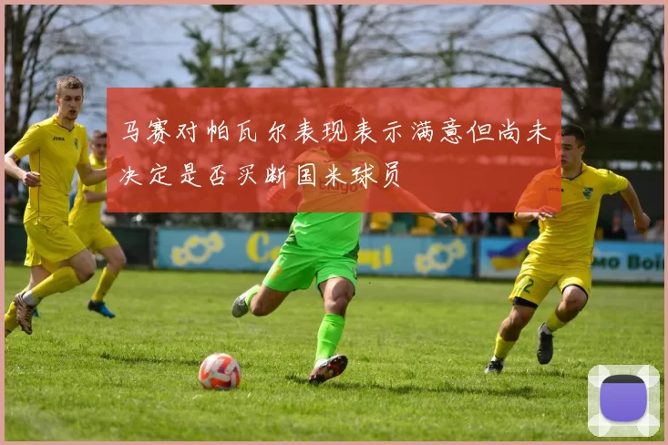 马赛对帕瓦尔表现表示满意但尚未决定是否买断国米球员