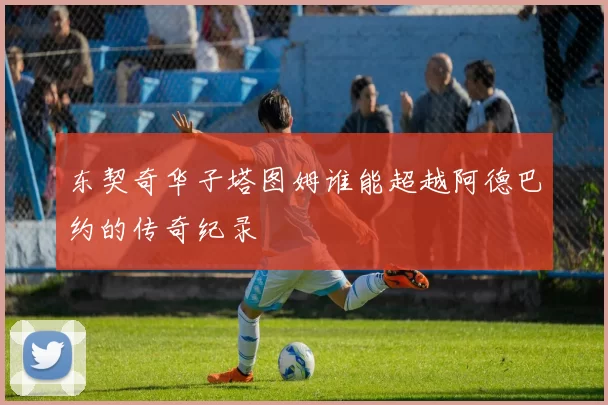 东契奇华子塔图姆谁能超越阿德巴约的传奇纪录