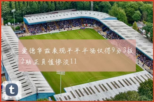 爱德华兹表现平平半场仅得9分3板2助正负值惨淡11