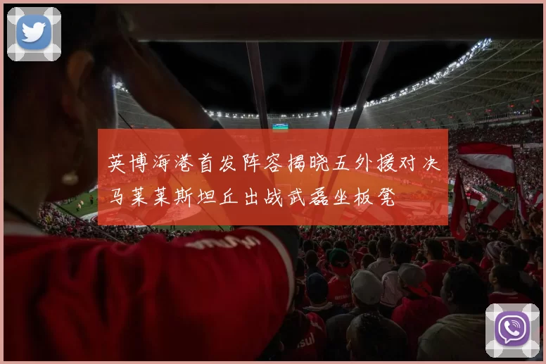 英博海港首发阵容揭晓五外援对决马莱莱斯坦丘出战武磊坐板凳