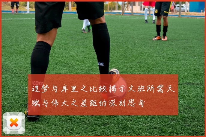 追梦与库里之比较揭示文班所需天赋与伟大之差距的深刻思考