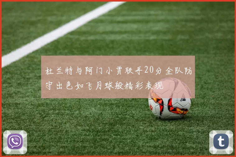杜兰特与阿门小贾联手20分全队防守出色如飞月球般精彩表现