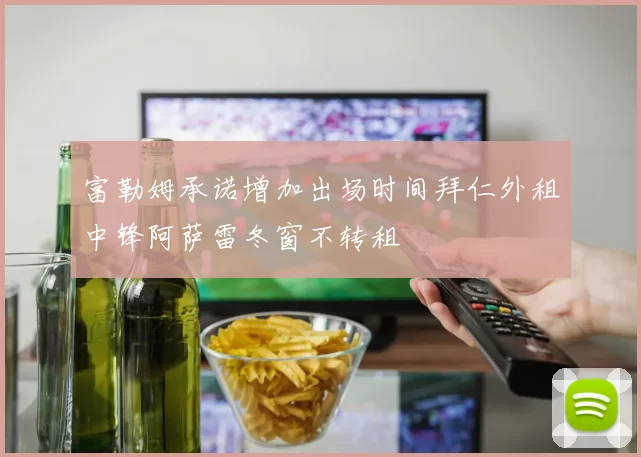 富勒姆承诺增加出场时间拜仁外租中锋阿萨雷冬窗不转租